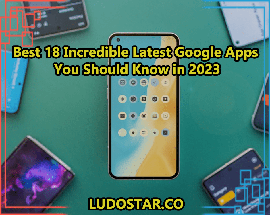 Best 18 Incredible Latest Google Apps You Should Know in 2023