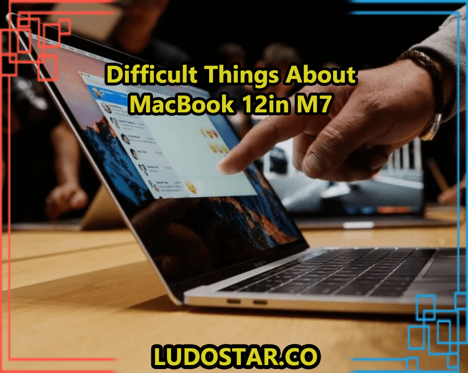 Difficult Things About MacBook 12in M7 (Facts And Features)